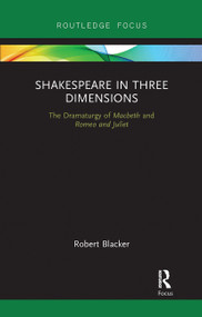 Shakespeare in Three Dimensions (The Dramaturgy of Macbeth and Romeo and Juliet) by Robert Blacker, 9780367735715