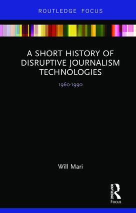 A Short History of Disruptive Journalism Technologies (1960-1990) by Will Mari, 9780815367918