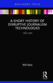 A Short History of Disruptive Journalism Technologies (1960-1990) by Will Mari, 9780815367918