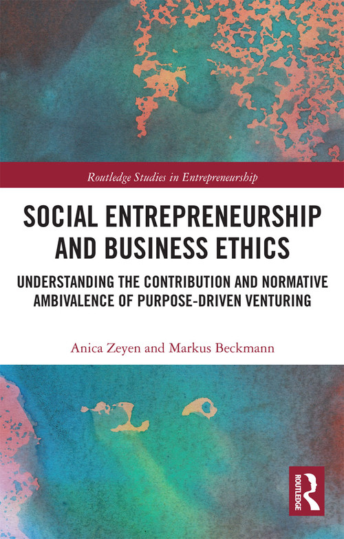 Social Entrepreneurship and Business Ethics (Understanding the Contribution and Normative Ambivalence of Purpose-driven Venturing) by Anica Zeyen, Markus Beckmann, 9780367732790
