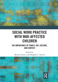 Social Work Practice with War-Affected Children (The Importance of Family, Art, Culture, and Context) by Myriam Denov, Meaghan C. Shevell, 9780367727857