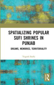 Spatializing Popular Sufi Shrines in Punjab (Dreams, Memories, Territoriality) by Yogesh Snehi, 9780367730147