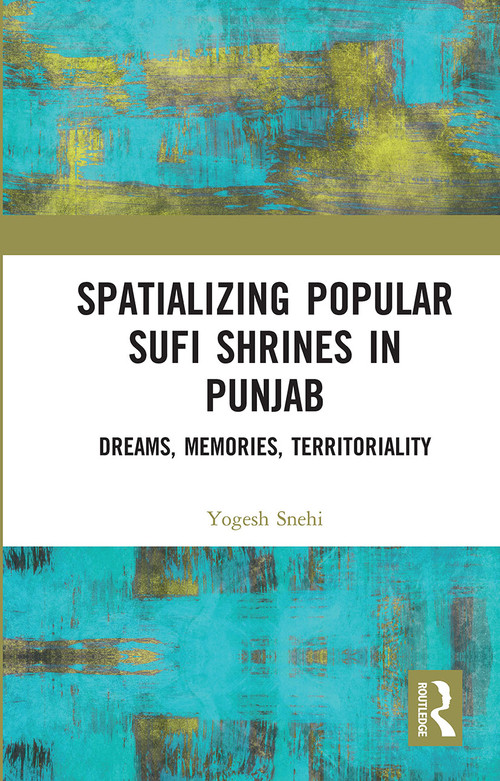Spatializing Popular Sufi Shrines in Punjab (Dreams, Memories, Territoriality) by Yogesh Snehi, 9780367730147