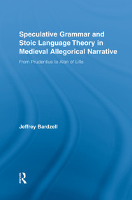 Speculative Grammar and Stoic Language Theory in Medieval Allegorical Narrative (From Prudentius to Alan of Lille) by Jeffrey Bardzell, 9780415762939