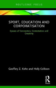 Sport, Education and Corporatisation (Spaces of Connection, Contestation and Creativity) by Geoffery Z. Kohe, Holly Collison, 9780815356011