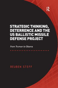 Strategic Thinking, Deterrence and the US Ballistic Missile Defense Project (From Truman to Obama) by Reuben Steff, 9781138267237