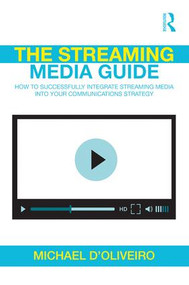 The Streaming Media Guide (How to Successfully Integrate Streaming Media Into Your Communications Strategy) by Michael D'Oliveiro, 9781138367517