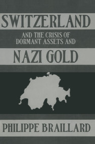 Switzerland and the Crisis of the Dormant Assets and Nazi Gold by Phillipe Braillard, 9780415760164
