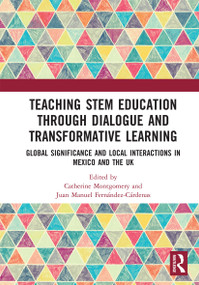 Teaching STEM Education through Dialogue and Transformative Learning (Global Significance and Local Interactions in Mexico and the UK) by Catherine Montgomery, Juan Manuel Fernández-Cárdenas, 9780367728977