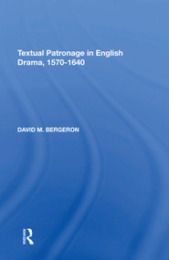 Textual Patronage in English Drama, 1570-1640 by David M. Bergeron, 9781138620780