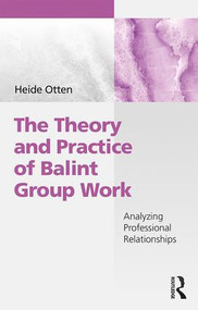 The Theory and Practice of Balint Group Work (Analyzing Professional Relationships) by Heide Otten, 9781138507012