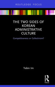 The Two Sides of Korean Administrative Culture (Competitiveness or Collectivism?) by Tobin Im, 9780367150136