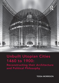 Unbuilt Utopian Cities 1460 to 1900: Reconstructing their Architecture and Political Philosophy by Tessa Morrison, 9781138573307