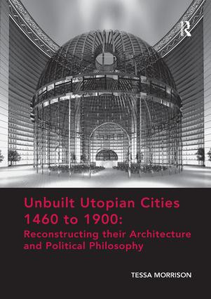 Unbuilt Utopian Cities 1460 to 1900: Reconstructing their Architecture and Political Philosophy by Tessa Morrison, 9781138573307