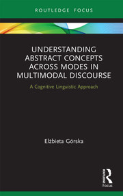 Understanding Abstract Concepts across Modes in Multimodal Discourse (A Cognitive Linguistic Approach) by Elżbieta Górska, 9780367244828