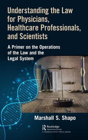 Understanding the Law for Physicians, Healthcare Professionals, and Scientists (A Primer on the Operations of the Law and the Legal System) by Marshall S. Shapo, 9781138483453