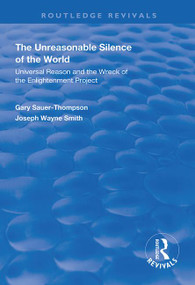 The Unreasonable Silence of the World (Universal Reason and the Wreck of the Enlightenment Project) by Gary Sauer-Thompson, Joseph Wayne Smith, 9781138367067
