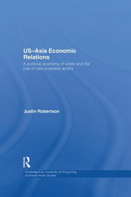 US-Asia Economic Relations (A political economy of crisis and the rise of new business actors) by Justin Robertson, 9781138862265