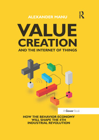 Value Creation and the Internet of Things (How the Behavior Economy will Shape the 4th Industrial Revolution) by Alexander Manu, 9780367737900