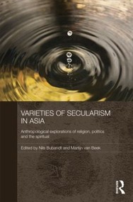 Varieties of Secularism in Asia (Anthropological Explorations of Religion, Politics and the Spiritual) by Nils Ole Bubandt, Martijn Van Beek, 9781138787957