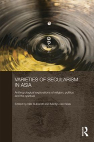 Varieties of Secularism in Asia (Anthropological Explorations of Religion, Politics and the Spiritual) by Nils Ole Bubandt, Martijn Van Beek, 9781138787957