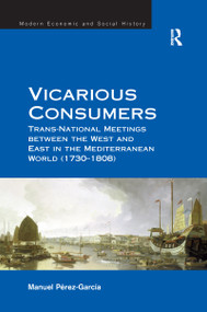Vicarious Consumers (Trans-National Meetings between the West and East in the Mediterranean World (1730-1808)) by Manuel Perez-Garcia, 9781138254657