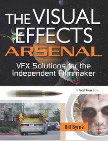 The Visual Effects Arsenal (VFX Solutions for the Independent Filmmaker) - 9780240811352 by Bill Byrne, 9780240811352