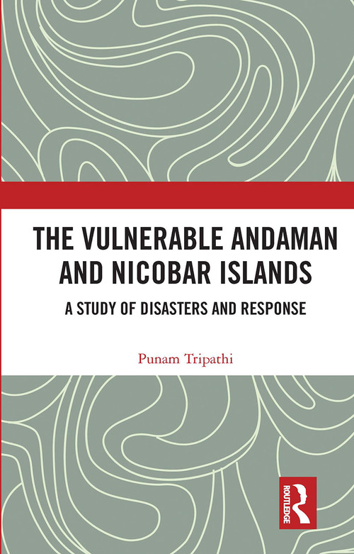 The Vulnerable Andaman and Nicobar Islands (A Study of Disasters and Response) by Punam Tripathi, 9780367735074