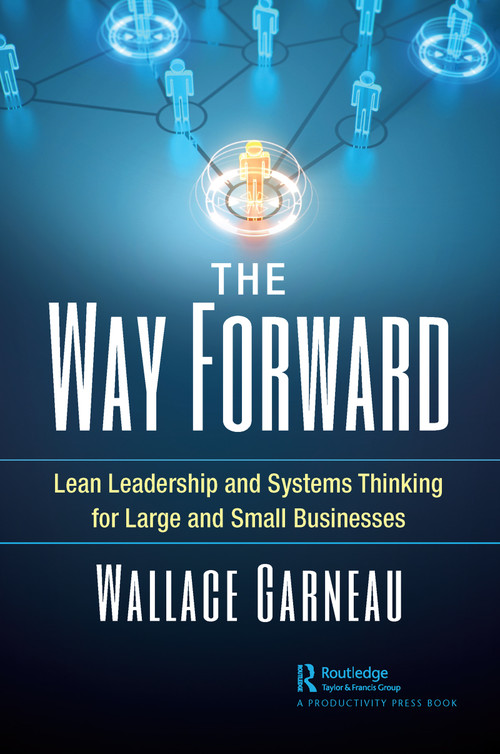 The Way Forward (Lean Leadership and Systems Thinking for Large and Small Businesses) by Wallace Garneau, 9780367565398