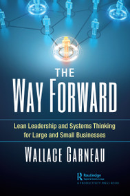 The Way Forward (Lean Leadership and Systems Thinking for Large and Small Businesses) by Wallace Garneau, 9780367565398