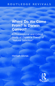 Where Do We Come From? Is Darwin Correct? (A Philosophical and Critical Study of Darwin's Theory of “Natural Selection”) by Herbert Morse, 9781138496514