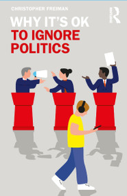 Why It's OK to Ignore Politics by Christopher Freiman, 9781138389007