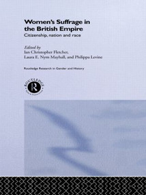 Women's Suffrage in the British Empire (Citizenship, Nation and Race) by Ian Christopher Fletcher, Philippa Levine, Laura E. Nym Mayhall, 9781138007338