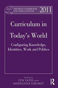 World Yearbook of Education 2011 (Curriculum in Today's World: Configuring Knowledge, Identities, Work and Politics) by Lyn Yates, Madeleine Grumet, 9781138021631