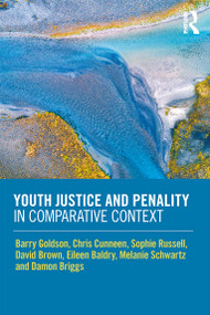 Youth Justice and Penality in Comparative Context by Barry Goldson, Chris Cunneen, Sophie Russell, David Brown, Eileen Baldry, Melanie Schwartz, Damon Briggs, 9780815374466