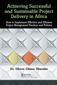 Achieving Successful and Sustainable Project Delivery in Africa (How to Implement Effective and Efficient Project Management Practices and Policies) by Dr. Okoro Chima Okereke, 9780367437626
