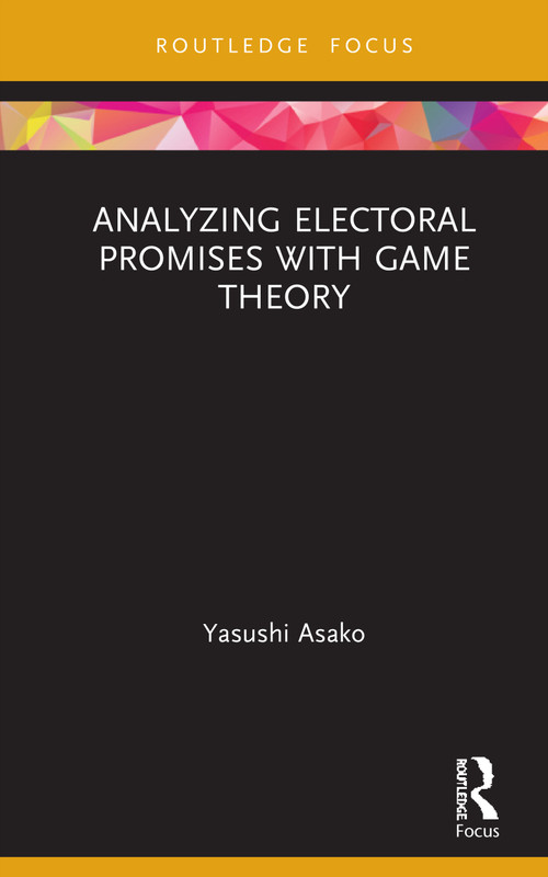 Analyzing Electoral Promises with Game Theory by Yasushi Asako, 9780367444242