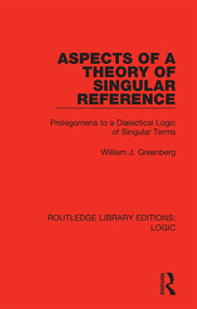 Aspects of a Theory of Singular Reference (Prolegomena to a Dialectical Logic of Singular Terms) by William J. Greenberg, 9780367420246