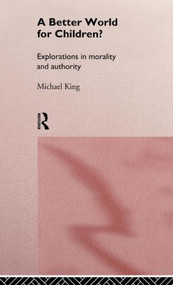 A Better World for Children? (Explorations in Morality and Authority) by Michael King, 9780415150170