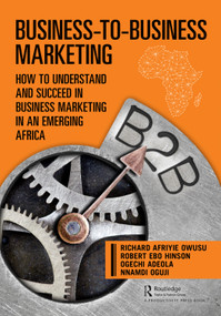Business-to-Business Marketing (How to Understand and Succeed in Business Marketing in an Emerging Africa) by Richard Owusu, Robert Hinson, Ogechi Adeola, Nnamdi Oguji, 9780367201470