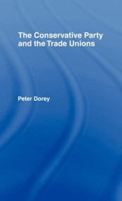 The Conservative Party and the Trade Unions by Peter Dorey, 9780415064873