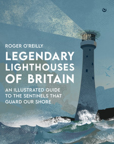 Legendary Lighthouses of Britain (Ghosts, Shipwrecks & Feats of Heroism) by Roger O'Reilly, 9781786788115