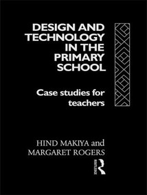 Design and Technology in the Primary School (Case Studies for Teachers) by Hind Makiya, Margaret Rogers, 9780415080897