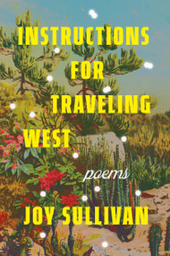 Instructions for Traveling West (Poems) by Joy Sullivan, 9780593597613