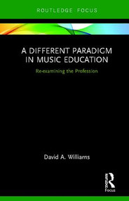 A Different Paradigm in Music Education (Re-examining the Profession) by David A Williams, 9780367190088
