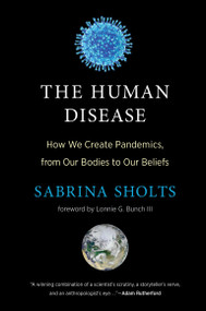 The Human Disease (How We Create Pandemics, from Our Bodies to Our Beliefs) by Sabrina Sholts, Lonnie G. Bunch III, 9780262048859