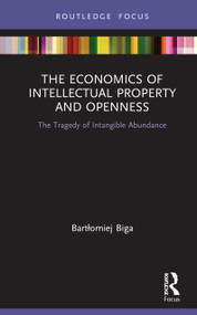 The Economics of Intellectual Property and Openness (The Tragedy of Intangible Abundance) by Bartłomiej Biga, 9780367565657
