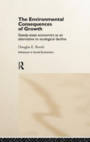The Environmental Consequences of Growth (Steady-State Economics as an Alternative to Ecological Decline) by Douglas Booth, 9780415169905