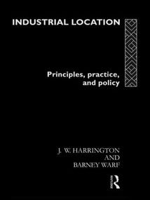 Industrial Location (Principles, Practice and Policy) by James W. Harrington, Barney Warf, 9780415104791