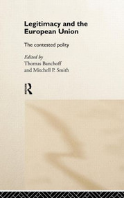 Legitimacy and the European Union (The Contested Polity) by Thomas Banchoff, Mitchell Smith, 9780415181884